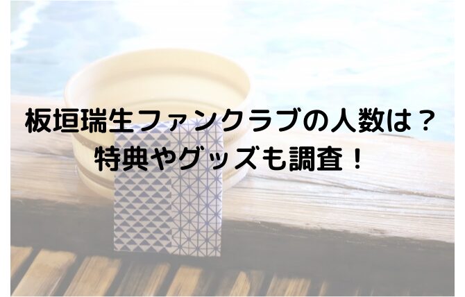 板垣瑞生ファンクラブの人数は？特典やグッズも調査！ | ももっとログ