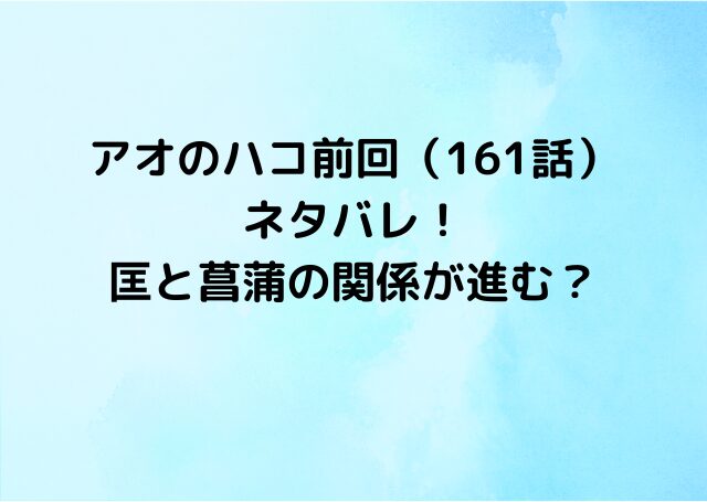 アオのハコ前回（161話）ネタバレ！匡と菖蒲の関係が進む？