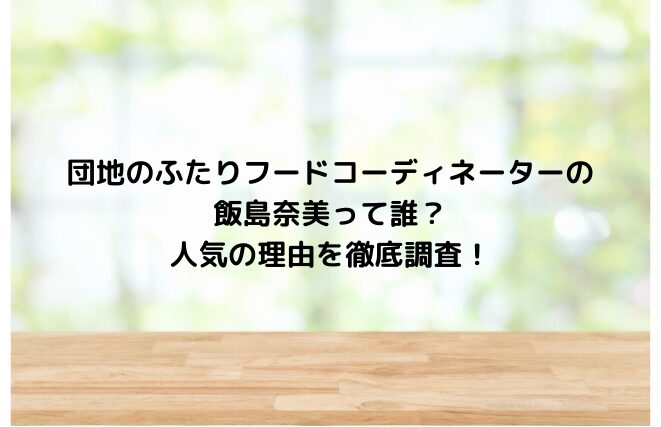 団地のふたりフードコーディネーターの飯島奈美って誰？人気の理由を徹底調査！